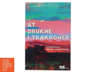 At drukne i trækroner : spændingsroman af Hakan Jakob Kosar (Bog) fra Byens forlag