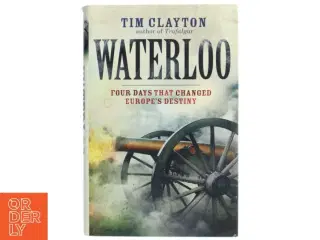 Waterloo : four days that changed Europe&#39;s destiny af Tim Clayton (Bog)