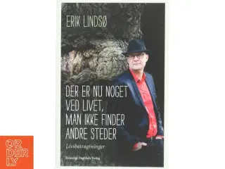 Der er nu noget ved livet, man ikke finder andre steder : livsbetragtninger af Erik Lindsø (Bog)