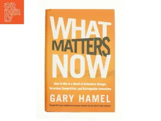 What matters now : how to win in a world of relentless change, ferocious competition, and unstoppable innovation (Bog)