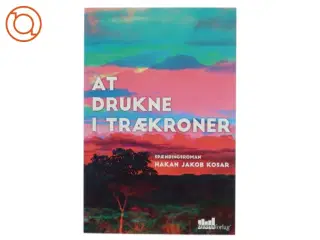At drukne i trækroner : spændingsroman af Hakan Jakob Kosar (Bog) fra Byens forlag