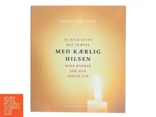 Med kærlig hilsen : at sige livet ret farvel : mine ønsker for den sidste tid : med vers fra Mørkets Sang af Benny Andersen af Rikke H&