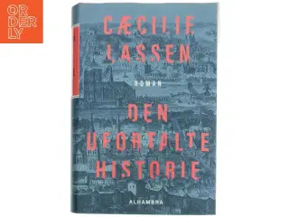 Den ufortalte historie : roman af Cæcilie Lassen (f. 1971) (Bog)