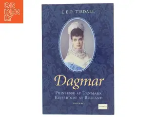 Dagmar : prinsesse af Danmark : kejserinde af Rusland af E. E. P. Tisdall (Bog)