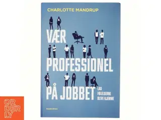 Vær professionel på jobbet : lad følelserne blive hjemme af Charlotte Mandrup (Bog)