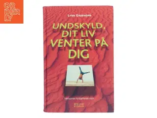 Undskyld, dit liv venter på dig : følelsernes forbløffende magt af Lynn Grabhorn (Bog)