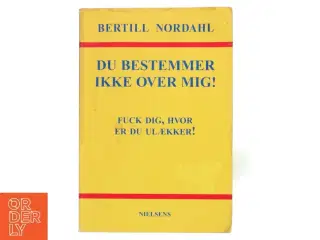 Du bestemmer ikke over mig! : fuck dig, hvor er du ulækker! : om fraværet af voksenhed i børn og unges liv af Bertill Nordahl (Bog)