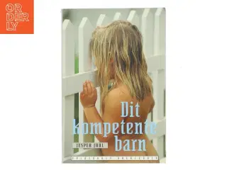 Dit kompetente barn : på vej mod et nyt værdigrundlag for familien af Jesper Juul (f. 1948) (Bog)