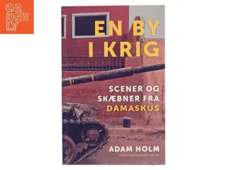 En by i krig : scener og skæbner fra Damaskus af Adam Holm (Bog)