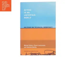 Acting in an uncertain world : an essay on technical democracy (Bog)