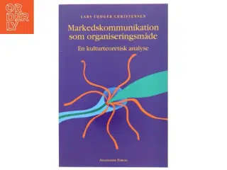 Markedskommunikation som organiseringsmåde : en kulturteoretisk analyse af Lars Thøger Christensen (f. 1959) (Bog)