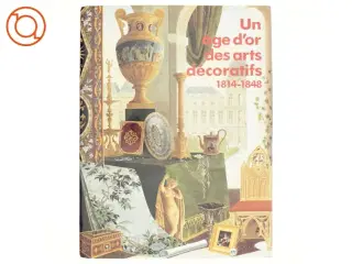 Un &#226;ge d&#39;or des arts décoratifs, 1814-1848 af Galeries nationales du Grand Palais (France), Réunion des musées nationaux (Fran