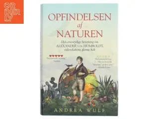 Opfindelsen af naturen : den eventyrlige beretning om Alexander von Humboldt, videnskabens glemte helt af Andrea Wulf (Bog)