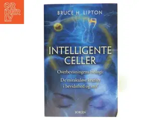 Intelligente celler : overbevisningens biologi : de mirakuløse kræfter i bevidsthed og stof af Bruce H. Lipton (Bog)