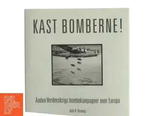 Kast bomberne! : anden verdenskrigs bombekampagner over Europa af John R. Bruning (Bog)
