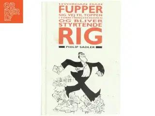 Hvordan man fupper sig vej til toppen i forretningsverdenen - og bliver styrtende rig : en rigmandsvejledning af Philip Sadler (Bog)