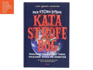 Den store stygge katastrofebog : truslerne fra rummet, virus, vulkaner, klima og robotter - og hvorfor Jorden ikke går under før om ufatteli
