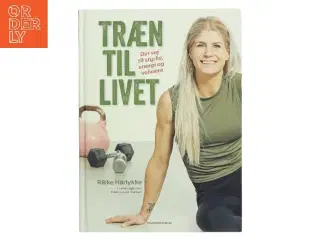 Træn til livet : din vej til styrke, energi og velvære af Rikke Hørlykke (Bog)