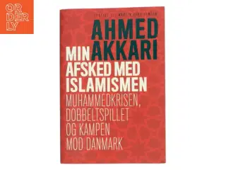 Min afsked med islamismen : Muhammedkrisen, dobbeltspillet og kampen mod Danmark af Ahmed Akkari (f. 1978) (Bog)