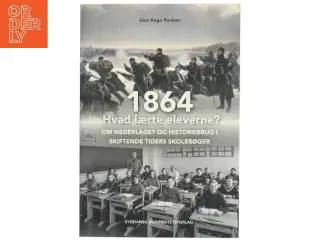 1864 - hvad lærte eleverne? : om nederlaget og historiebrug i skiftende tiders skolebøger af Jens Aage Poulsen (f. 1953) (Bog)