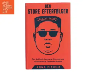 Den store efterfølger : den strålende kammerat Kim Jong-uns guddommeligt fuldendte skæbne af Anna Fifield (Bog)