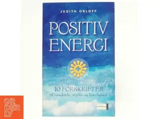 Positiv energi : 10 forskrifter til at transformere udmattelse, stress og frygt til livsglæde, styrke og kærlighed af Judith Orloff (Bog)