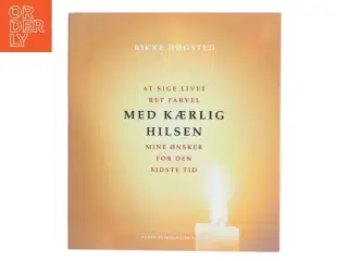 Med kærlig hilsen : at sige livet ret farvel : mine ønsker for den sidste tid : med vers fra Mørkets Sang af Benny Andersen af Rikke H&