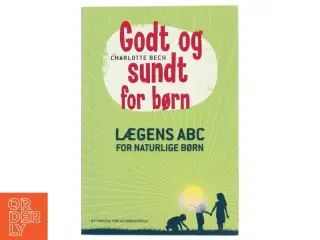Godt og sundt for børn : lægens ABC for naturlige børn af Charlotte Bech (Bog)