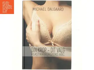 Din krop - dit valg : plastikkirurgiens ABC af Michael Dalgaard (f. 1961-10-12) (Bog)