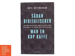 Sådan digitaliserer man en kop kaffe : hvordan etablerede organisationer skal innovere for at skabe fremtidens succes af Kris Østergaard (Bo