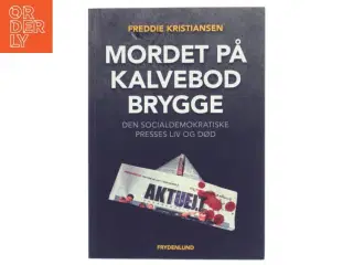 Mordet på Kalvebod Brygge : den socialdemokratiske presses liv og død af Freddie Kristiansen (f. 1947) (Bog)