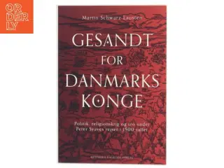 Gesandt for Danmarks konge : politik, religionskrig og tro under Peter Svaves rejser i 1500-tallet af Martin Schwarz Lausten (Bog)