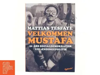 Velkommen Mustafa : 50 års socialdemokratisk udlændingepolitik af Mattias Tesfaye (Bog)