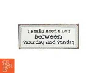 Skilt med skriften "I really need a day between saturday and sunday" (str. 31 X 14cm)