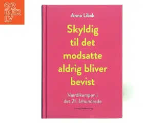 Skyldig til det modsatte aldrig bliver bevist : værdikampen i det 21. århundrede af Anna Libak (Bog)