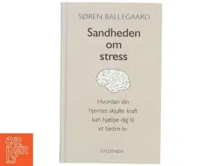 Sandheden om stress : hvordan din hjernes skjulte kraft kan hjælpe dig til et bedre liv af Søren Ballegaard (Bog)