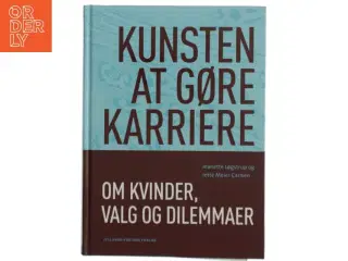 Kunsten at gøre karriere : om kvinder, valg og dilemmaer af Jeanette Løgstrup og Jette Meier Carlsen (Bog)