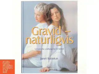 Gravid - naturligvis : velvære fra undfangelse til fødsel af Janet Balaskas (Bog)