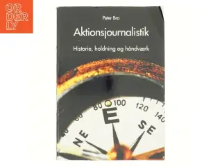 Aktionsjournalistik : holdningen, historien og håndværket af Peter Bro (f. 1972) (Bog)
