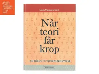 Når teori får krop : en idébog til voksenundervisere af Maria Marquard-Busk (Bog)