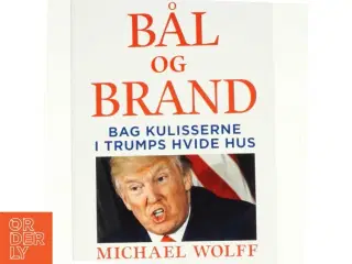 Bål og brand - Bag kulisserne i Trumps hvide hus af Michael Wolff (Bog)