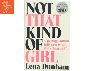 Not That Kind of Girl: a Young Woman Tells You What She&#39;s Learned af Lena Dunham (Bog)