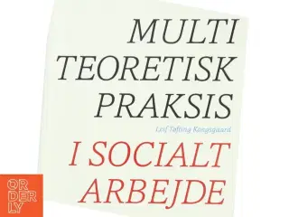 Multiteoretisk praksis i socialt arbejde af Leif Tøfting Kongsgaard (Bog)