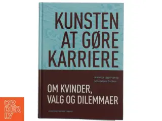 Kunsten at gøre karriere : om kvinder, valg og dilemmaer af Jeanette Løgstrup og Jette Meier Carlsen (Bog)