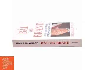Bål og brand - Bag kulisserne i Trumps hvide hus af Michael Wolff (Bog)