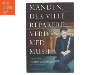 Manden, der ville reparere verden med musik : et portræt af Henrik Goldschmidt af Henrik Goldschmidt (f. 1959-06-29) (Bog)