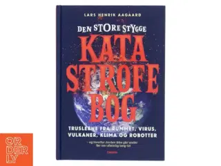 Den store stygge katastrofebog : truslerne fra rummet, virus, vulkaner, klima og robotter - og hvorfor Jorden ikke går under før om ufatteli