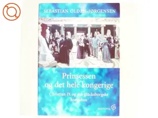 Prinsessen og det hele kongerige : Christian IX og det glücksborgske kongehus af Sebastian Olden-Jørgensen (Bog)