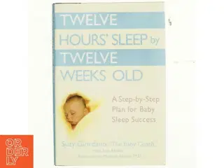 Twelve hours&#39; sleep by twelve weeks old : a step-by-step plan for baby sleep success af Suzy Giordano (Bog)