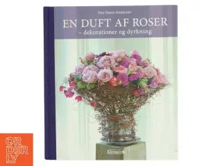 En duft af roser : dekorationer og dyrkning af Else Marie Andersen (f. 1950) (Bog)